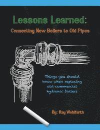 Ray Wohlfarth - Lessons Learned: Connecting New Boilers to Old Pipes: Things you should know when replacing old commercial hydronic boilers., Häftad