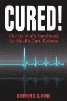 Cured! The Insider's Handbook for Health Care Reform