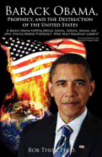 Barack Obama, Prophecy, and the Destruction of the United States: Is Barack Obama Fulfilling Biblical, Islamic, Catholic, Kenyan, and other America-Re