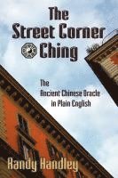 Randy Handley - Street Corner Ching; The Ancient Chinese Oracle in Plain English, Häftad