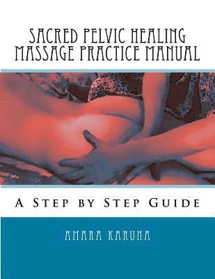 Amara Karuna - Sacred Pelvic Healing Massage Practice Manual: A Step by Step Guide, Häftad