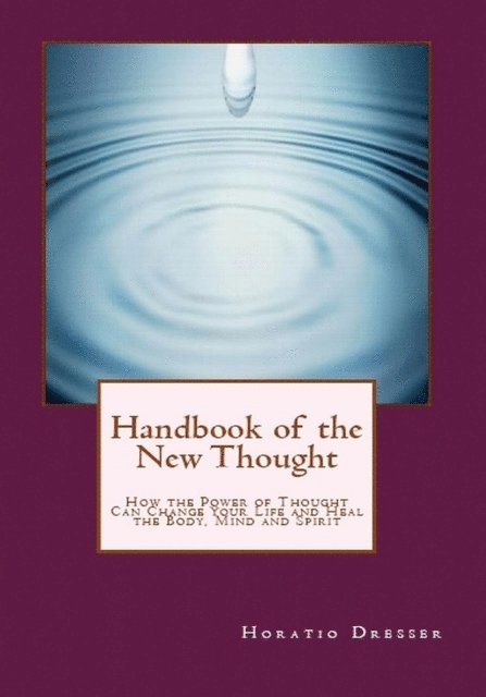 Horatio W. Dresser, William F. Shannon - Handbook of the New Thought: How the Power of Thought Can Change Your Life and Heal the Body, Mind and Spirit, E-bok