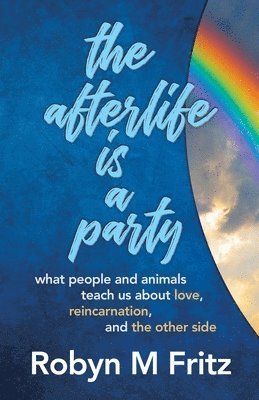 Robyn M. Fritz, Laurel Robinson - The Afterlife Is a Party: What People and Animals Teach us About Love, Reincarnation, and the Other Side, Häftad