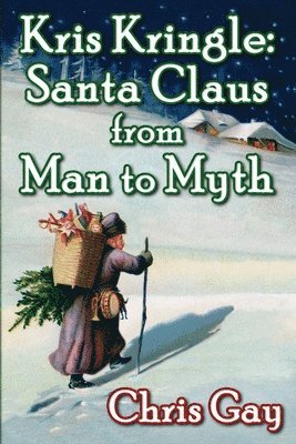 Chris Gay - Kris Kringle: Santa Claus from Man to Myth, Häftad