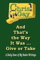 Chris Gay - And That's the Way It Was . . . Give or Take: A Daily Dose of My Radio Writings, Häftad