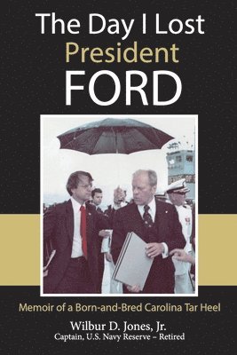 Jr. Jones, Wilbur - The Day I Lost President Ford: Memoir of a Born-and-Bred Carolina Tar Heel, Häftad