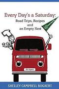 Every Day's a Saturday: Road Trips, Recipes and an Empty Nest