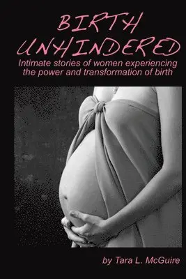 Tara L. McGuire - Birth Unhindered: Intimate stories of women experiencing the power and transformation of birth plus a guide to proactive self care., Häftad. Tillgänglighet: Lägg i varukorg