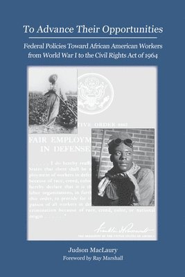 Judson Maclaury - To Advance Their Opportunities: Policies Toward African American Workers from World War I to the Civil Right Act of 1964, Häftad