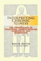 Jerry M. Kantor - Interpreting Chronic Illness: : The Convergence of Traditional Chinese Medicine, Homeopathy, and Biomedicine, Häftad