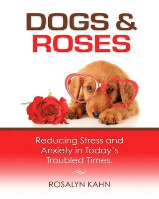 Rosalyn Kahn - Dogs and Roses: Reducing Stress and Anxiety in Today's Troubled Times, Häftad