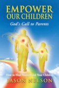 Empower Our Children: God's Call to Parents, How to Heal Yourself and Your Children