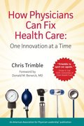 How Physicians Can Fix Health Care: One Innovation at a Time