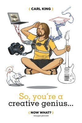 So, You're A Creative Genius... Now What? (Second Edition)