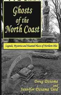 Jennifer Dziama Teed, Doug B. Dziama - Ghosts of the North Coast: Legends, Tales and Haunted Places of Northern Ohio, Häftad