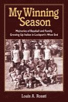 Louis Anthony Rosati - My Winning Season.Memories of Baseball and Family Growing Up Italian in Lockport's West End, Häftad