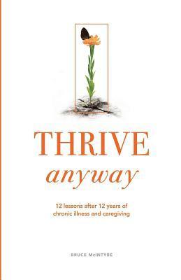 Bruce McIntyre, Rachel Cunningham - Thrive Anyway: 12 Lessons After 12 Years of Chronic Illness and Caregiving, Häftad. Tillgänglighet: Lägg i varukorg