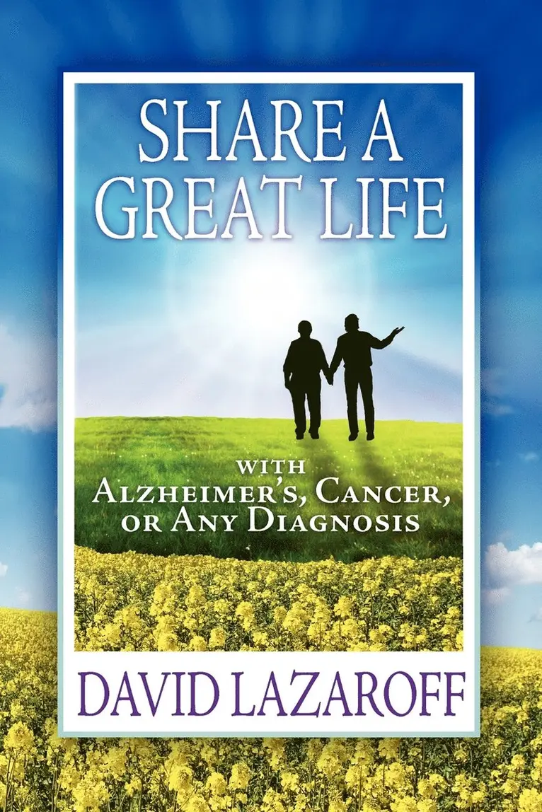 Live it Up! Share a Great Life with Alzheimer's, Cancer or Any Diagnosis