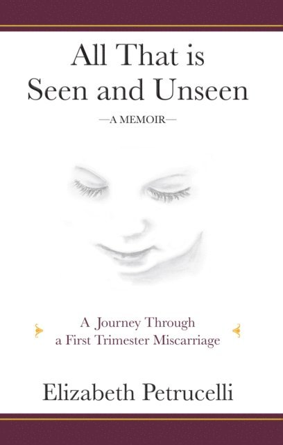 Elizabeth Petrucelli - All That is Seen and Unseen; A Journey Through a First Trimester Miscarriage, E-bok