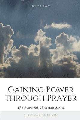 S. Richard Nelson - Gaining Power through Prayer: The Powerful Christian Series, Häftad