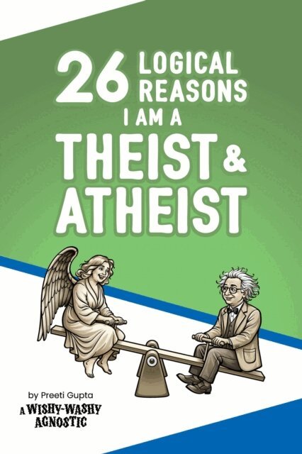 Preeti Gupta - 26 Logical Reasons I am a Theist and Atheist, E-bok