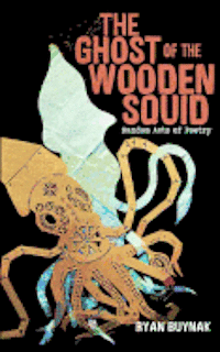 Ryan Buynak - The Ghost of the Wooden Squid: Random Acts of Poetry by Ryan Buynak, Häftad