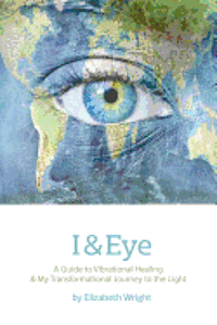 Elizabeth A. Wright - I & Eye: A Guide to Vibrational Healing & My Transformational Journey to the Light, Häftad