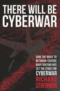 There Will Be Cyberwar: How The Move To Network-Centric War Fighting Has Set The Stage For Cyberwar