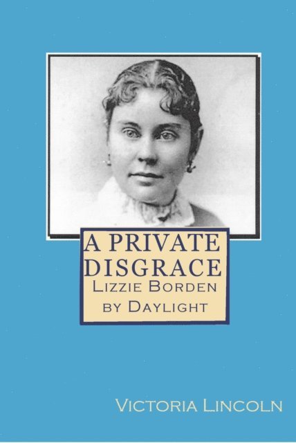 Victoria Lincoln - Private Disgrace: Lizzie Borden by Daylight, E-bok