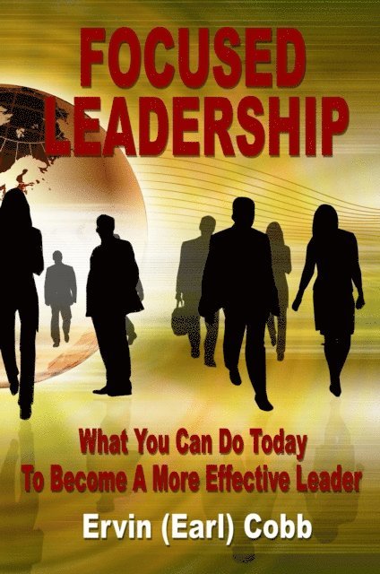 Ervin (Earl) Cobb - Focused Leadership: What You Can Do Today to Become a More Effective Leader, E-bok