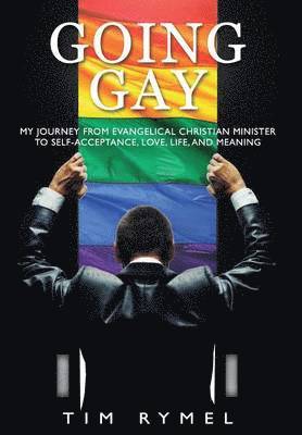 Tim Rymel - Going Gay My Journey from Evangelical Christian to Self-Acceptance Love, Life and Meaning, Inbunden