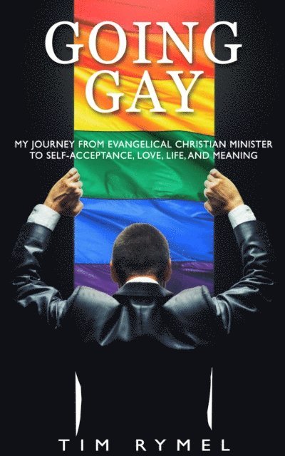 Tim Rymel - Going Gay: My Journey From Evangelical Christian Minister to Self-Acceptance, Love, Life, and Meaning, E-bok
