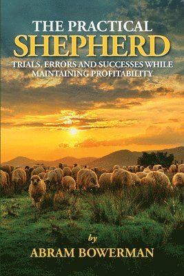 Abram Bowerman - The Practical Shepherd: Trials, Errors, and Successes While Maintaining Profitability, Häftad