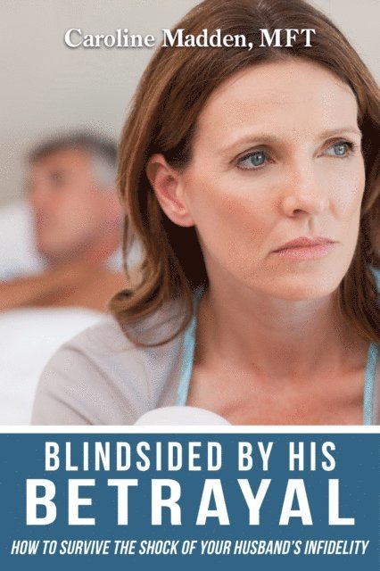 Caroline Madden - Blindsided By His Betrayal: Surviving the Shock of Your Husband's Infidelity (Surviving Infidelity, Advice From A Marriage Therapist Book 1), E-bok