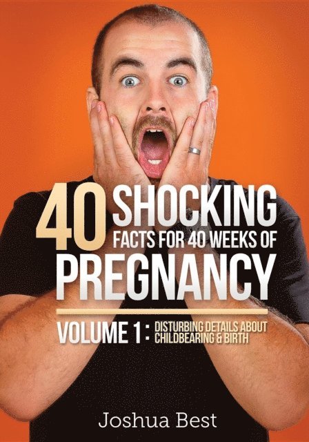 Joshua D Best, April D Best - 40 Shocking Facts for 40 Weeks of Pregnancy - Volume 1, E-bok