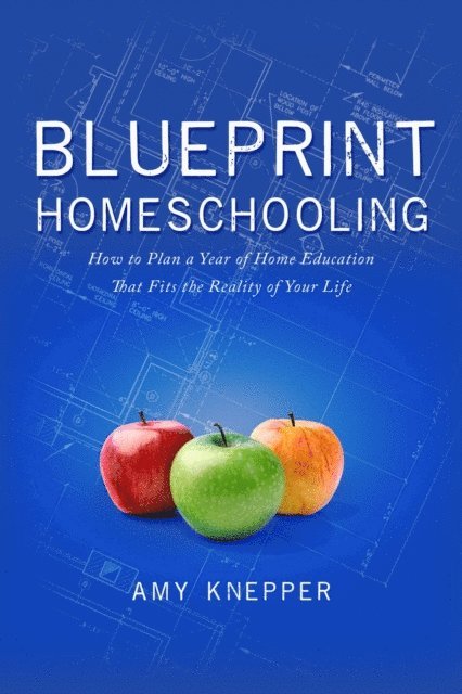 Amy Knepper - Blueprint Homeschooling: How to Plan a Year of Home Education That Fits the Reality of Your Life, E-bok