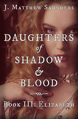 J. Matthew Saunders - Daughters of Shadow and Blood - Book III: Elizabeth, Häftad