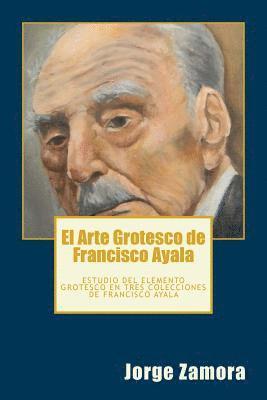 Jorge Zamora - El Arte Grotesco de Francisco Ayala: Estudio del elemento grotesco en tres colecciones de Francisco Ayala, Häftad