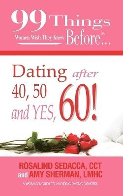 LMHC Amy Sherman, CCT Rosalind Sedacca - 99 Things Women Wish They Knew Before Dating After 40, 50, & Yes, 60!, Häftad