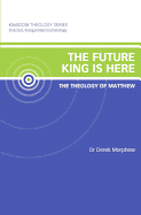 Derek Morphew - The Future King is Here: The Theology of Matthew: Kingdom Theology Series, Häftad