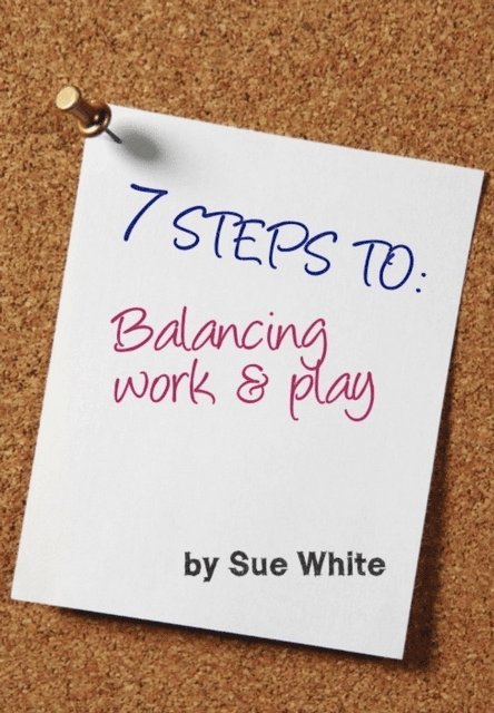 Sue White - 7 STEPS TO: Balancing work and play, E-bok