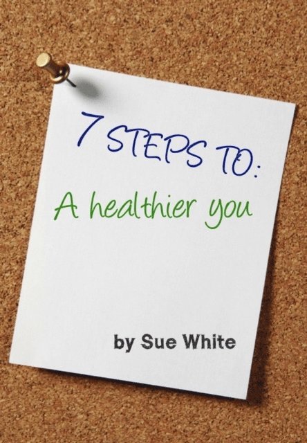 Sue White - 7 STEPS TO: A healthier you, E-bok