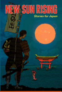 New Sun Rising: Stories for Japan: New Sun Rising: Stories for Japan