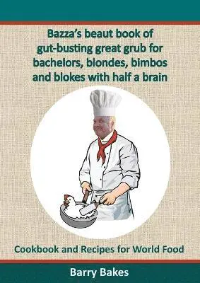 Bazza's beaut book of gut-busting great grub for bachelors, blondes, bimbos and blokes with half a brain