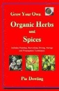 Grow Your Own Organic Herbs and Spices: Includes Planting, Harvesting, Drying, Storage and Propagation Techniques.