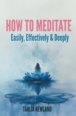 Tahlia Newland - How to Meditate Easily, Effectively & Deeply, Häftad. Tillgänglighet: Lägg i varukorg
