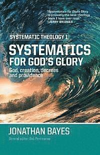Jonathan F. Bayes, Bob Penhearow - Systematic Theology 1: Systematics for God's Glory (Pb), Häftad