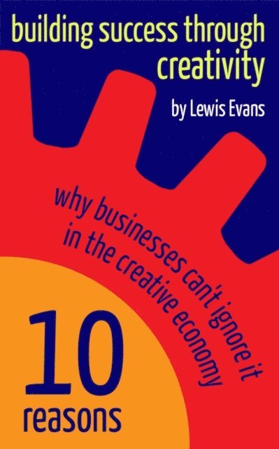 Lewis Evans - Building Success Through Creativity - 10 reasons why businesses can't ignore it in the creative economy, E-bok