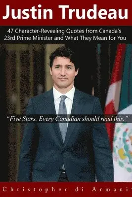 Christopher Di Armani - Justin Trudeau: 47 Character-Revealing Quotes from Canada's 23rd Prime Minister and What They Mean for You, Häftad. Tillgänglighet: Lägg i varukorg