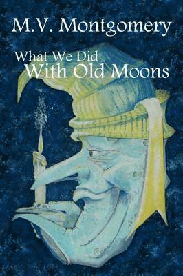 M. V. Montgomery - What We Did With Old Moons, Häftad